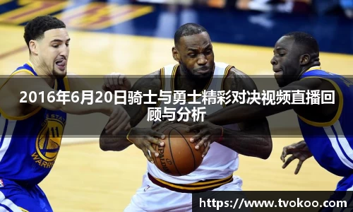 2016年6月20日骑士与勇士精彩对决视频直播回顾与分析
