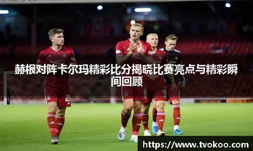 赫根对阵卡尔玛精彩比分揭晓比赛亮点与精彩瞬间回顾