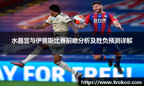 水晶宫与伊普斯比赛前瞻分析及胜负预测详解