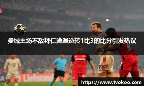 曼城主场不敌拜仁遭遇逆转1比3的比分引发热议