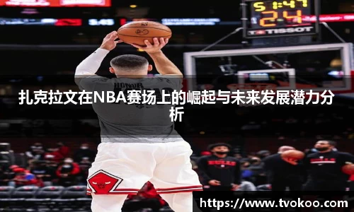 扎克拉文在NBA赛场上的崛起与未来发展潜力分析